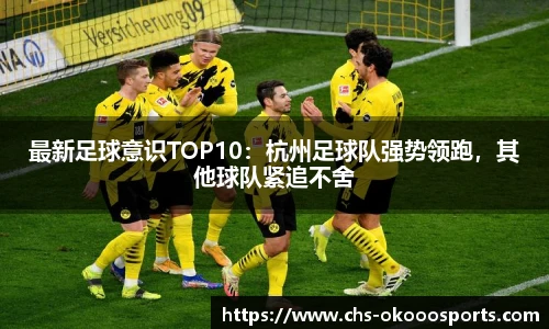 最新足球意识TOP10：杭州足球队强势领跑，其他球队紧追不舍