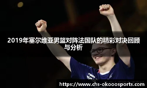 2019年塞尔维亚男篮对阵法国队的精彩对决回顾与分析