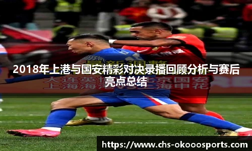2018年上港与国安精彩对决录播回顾分析与赛后亮点总结