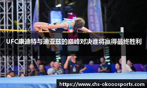 UFC康迪特与迪亚兹的巅峰对决谁将赢得最终胜利